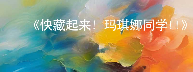 ﻿《快藏起来！玛琪娜同学!!》详情介绍_快藏起来！玛琪娜同学!!更新至第12集在线观看_快藏起来！玛琪娜同学!!迅雷下载_日漫 ﻿陈永风的blog